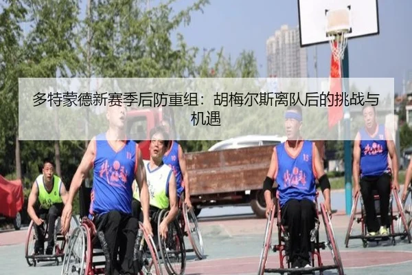 多特蒙德新赛季后防重组：胡梅尔斯离队后的挑战与机遇