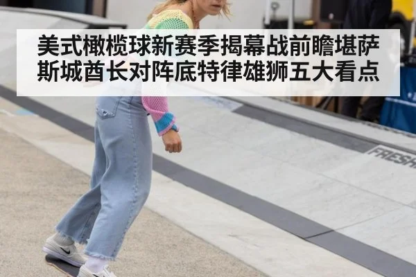 美式橄榄球新赛季揭幕战前瞻堪萨斯城酋长对阵底特律雄狮五大看点